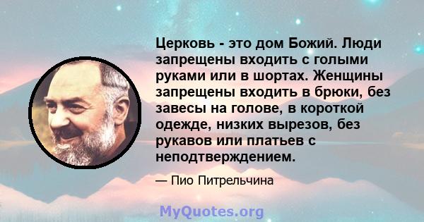 Церковь - это дом Божий. Люди запрещены входить с голыми руками или в шортах. Женщины запрещены входить в брюки, без завесы на голове, в короткой одежде, низких вырезов, без рукавов или платьев с неподтверждением.