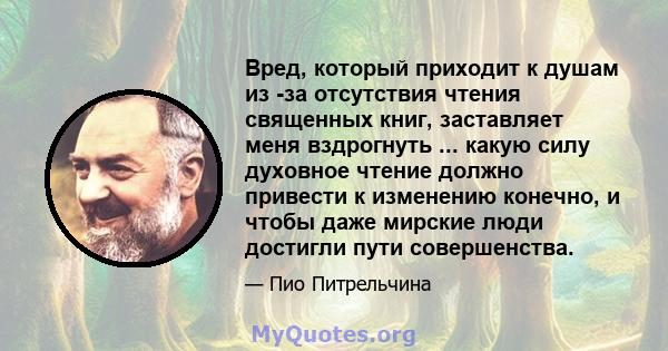 Вред, который приходит к душам из -за отсутствия чтения священных книг, заставляет меня вздрогнуть ... какую силу духовное чтение должно привести к изменению конечно, и чтобы даже мирские люди достигли пути совершенства.