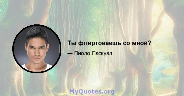 Ты флиртоваешь со мной?