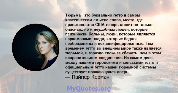 Тюрьма - это буквально гетто в самом классическом смысле слова, место, где правительство США теперь ставит не только опасных, но и неудобных людей, которые психически больны, люди, которые являются наркоманами, люди,