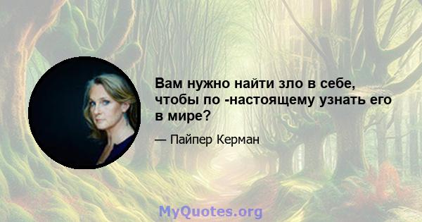 Вам нужно найти зло в себе, чтобы по -настоящему узнать его в мире?