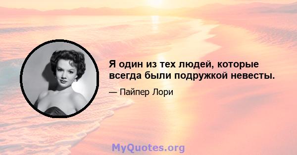 Я один из тех людей, которые всегда были подружкой невесты.