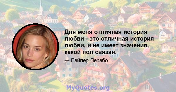 Для меня отличная история любви - это отличная история любви, и не имеет значения, какой пол связан.