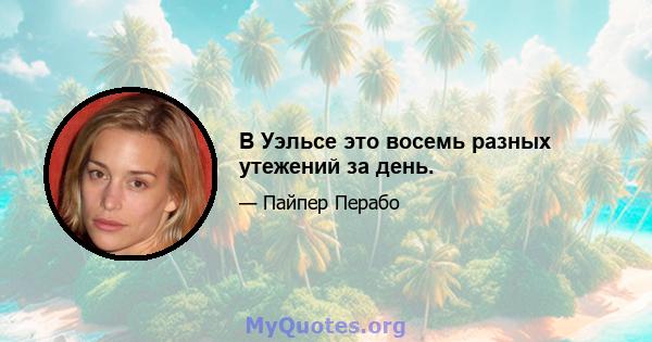 В Уэльсе это восемь разных утежений за день.