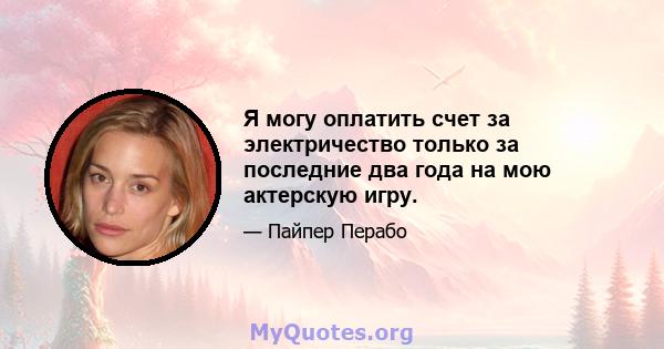 Я могу оплатить счет за электричество только за последние два года на мою актерскую игру.