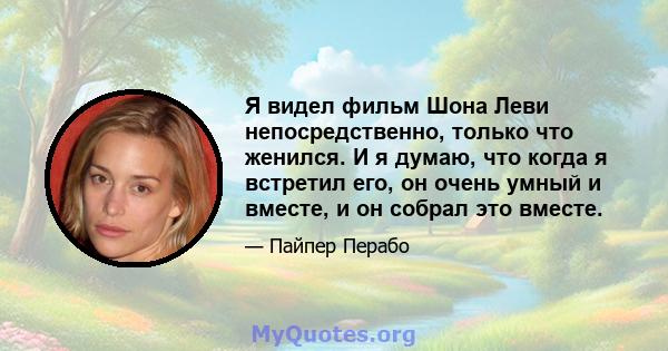 Я видел фильм Шона Леви непосредственно, только что женился. И я думаю, что когда я встретил его, он очень умный и вместе, и он собрал это вместе.