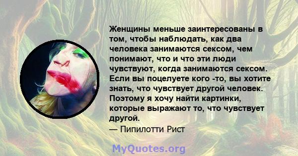 Женщины меньше заинтересованы в том, чтобы наблюдать, как два человека занимаются сексом, чем понимают, что и что эти люди чувствуют, когда занимаются сексом. Если вы поцелуете кого -то, вы хотите знать, что чувствует