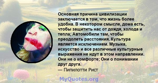 Основная причина цивилизации заключается в том, что жизнь более удобна. В некотором смысле, дома есть, чтобы защитить нас от дождя, холода и тепла; Автомобили там, чтобы преодолеть расстояния. Культура является