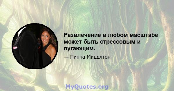 Развлечение в любом масштабе может быть стрессовым и пугающим.