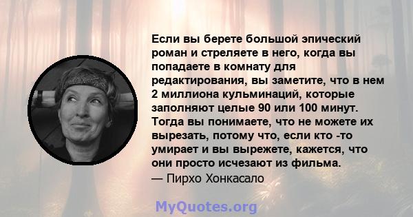 Если вы берете большой эпический роман и стреляете в него, когда вы попадаете в комнату для редактирования, вы заметите, что в нем 2 миллиона кульминаций, которые заполняют целые 90 или 100 минут. Тогда вы понимаете,