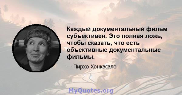 Каждый документальный фильм субъективен. Это полная ложь, чтобы сказать, что есть объективные документальные фильмы.