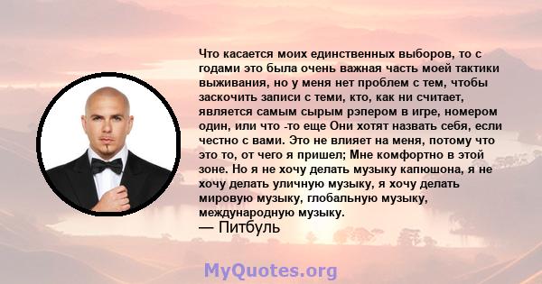 Что касается моих единственных выборов, то с годами это была очень важная часть моей тактики выживания, но у меня нет проблем с тем, чтобы заскочить записи с теми, кто, как ни считает, является самым сырым рэпером в