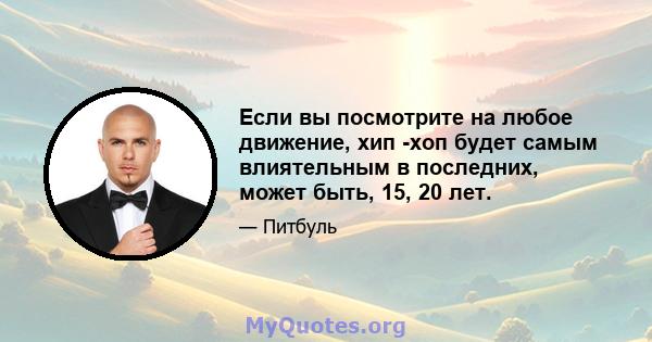 Если вы посмотрите на любое движение, хип -хоп будет самым влиятельным в последних, может быть, 15, 20 лет.