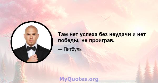 Там нет успеха без неудачи и нет победы, не проиграв.