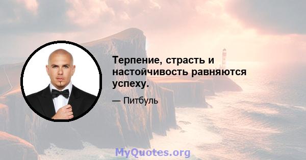 Терпение, страсть и настойчивость равняются успеху.