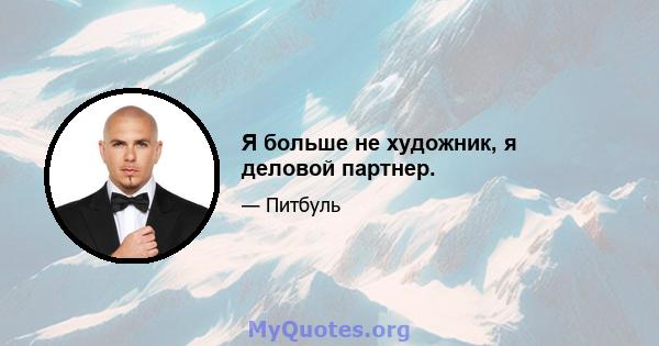 Я больше не художник, я деловой партнер.