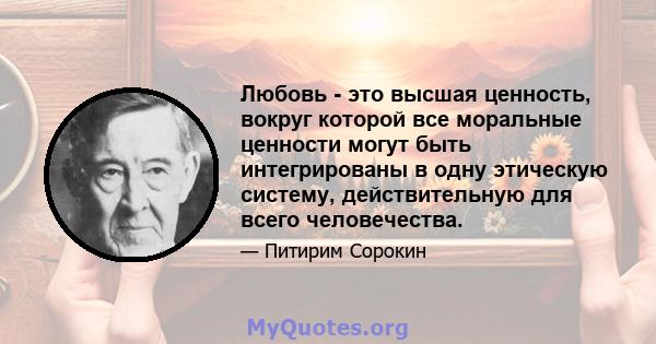 Любовь - это высшая ценность, вокруг которой все моральные ценности могут быть интегрированы в одну этическую систему, действительную для всего человечества.