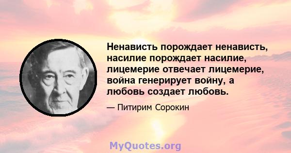 Ненависть порождает ненависть, насилие порождает насилие, лицемерие отвечает лицемерие, война генерирует войну, а любовь создает любовь.