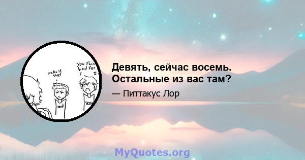 Девять, сейчас восемь. Остальные из вас там?