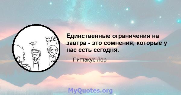 Единственные ограничения на завтра - это сомнения, которые у нас есть сегодня.