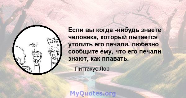 Если вы когда -нибудь знаете человека, который пытается утопить его печали, любезно сообщите ему, что его печали знают, как плавать.