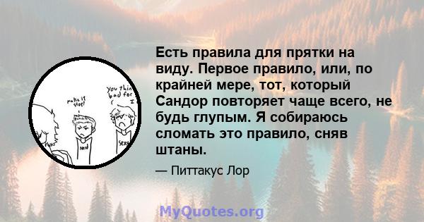 Есть правила для прятки на виду. Первое правило, или, по крайней мере, тот, который Сандор повторяет чаще всего, не будь глупым. Я собираюсь сломать это правило, сняв штаны.