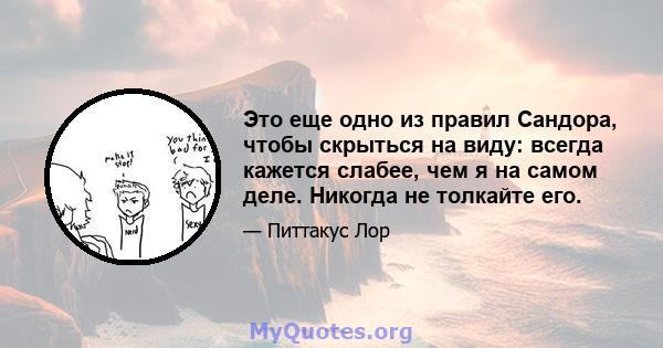 Это еще одно из правил Сандора, чтобы скрыться на виду: всегда кажется слабее, чем я на самом деле. Никогда не толкайте его.