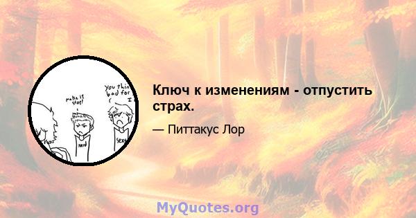 Ключ к изменениям - отпустить страх.