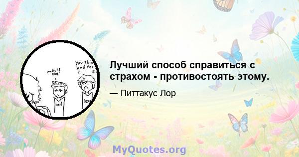 Лучший способ справиться с страхом - противостоять этому.