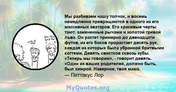 Мы разбиваем нашу толчок, и восемь немедленно превращаются в одного из его массивных аватаров. Его красивые черты тают, замененные рычами и золотой гривой льва. Он растет примерно до двенадцати футов, из его боков