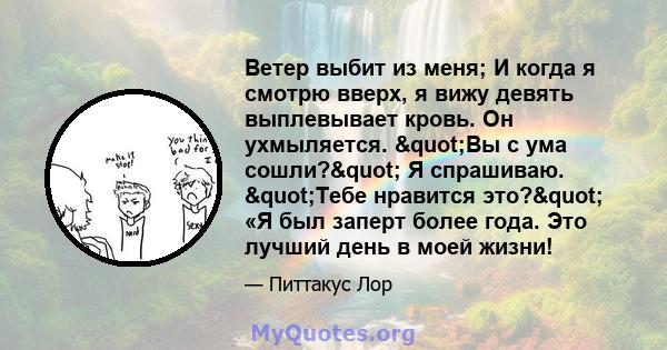 Ветер выбит из меня; И когда я смотрю вверх, я вижу девять выплевывает кровь. Он ухмыляется. "Вы с ума сошли?" Я спрашиваю. "Тебе нравится это?" «Я был заперт более года. Это лучший день в моей жизни!