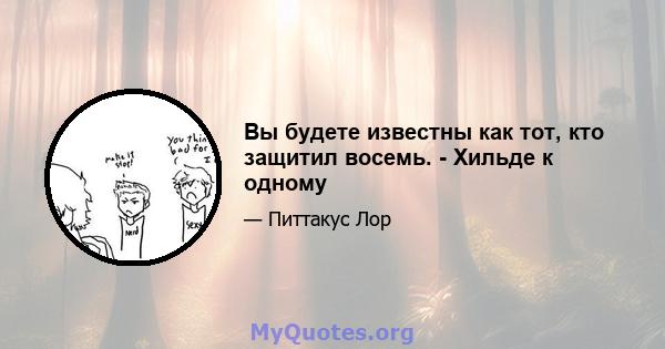 Вы будете известны как тот, кто защитил восемь. - Хильде к одному