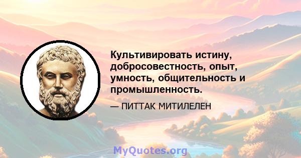 Культивировать истину, добросовестность, опыт, умность, общительность и промышленность.