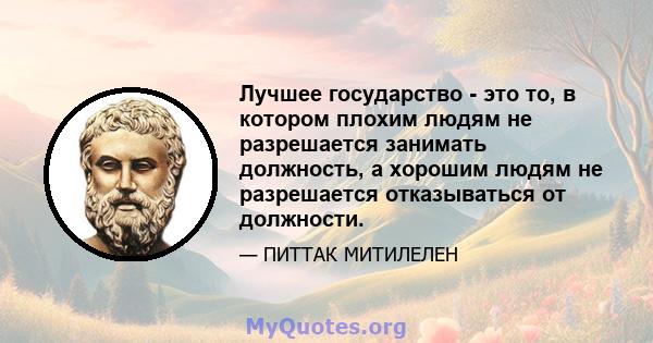 Лучшее государство - это то, в котором плохим людям не разрешается занимать должность, а хорошим людям не разрешается отказываться от должности.