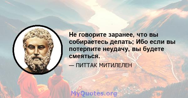 Не говорите заранее, что вы собираетесь делать; Ибо если вы потерпите неудачу, вы будете смеяться.