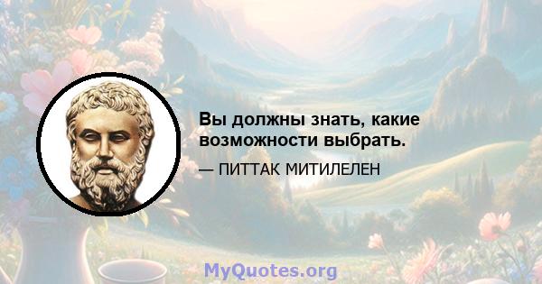 Вы должны знать, какие возможности выбрать.