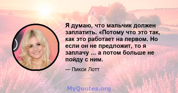 Я думаю, что мальчик должен заплатить. «Потому что это так, как это работает на первом. Но если он не предложит, то я заплачу ... а потом больше не пойду с ним.