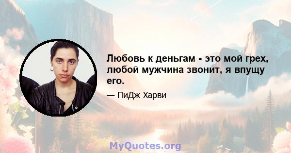 Любовь к деньгам - это мой грех, любой мужчина звонит, я впущу его.