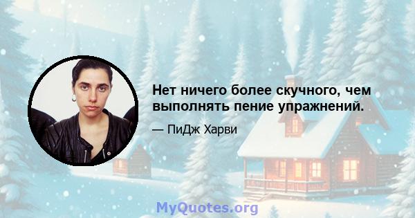 Нет ничего более скучного, чем выполнять пение упражнений.