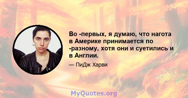 Во -первых, я думаю, что нагота в Америке принимается по -разному, хотя они и суетились и в Англии.