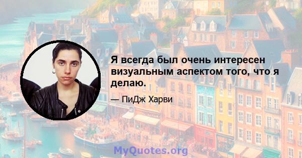 Я всегда был очень интересен визуальным аспектом того, что я делаю.