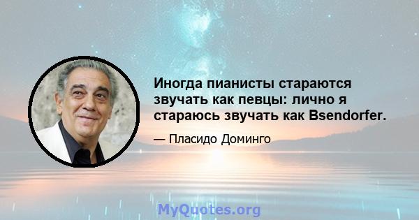 Иногда пианисты стараются звучать как певцы: лично я стараюсь звучать как Bsendorfer.