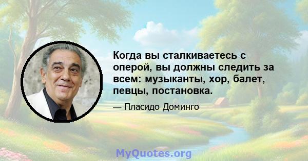 Когда вы сталкиваетесь с оперой, вы должны следить за всем: музыканты, хор, балет, певцы, постановка.