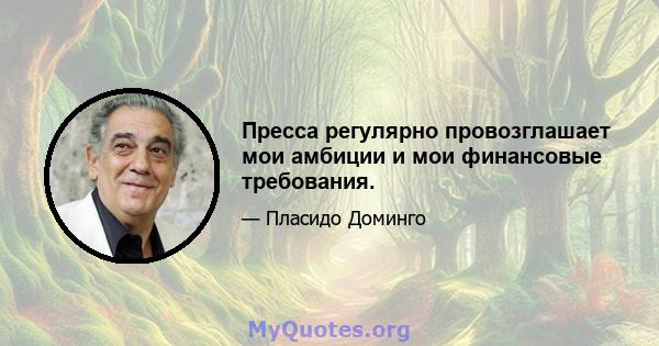 Пресса регулярно провозглашает мои амбиции и мои финансовые требования.