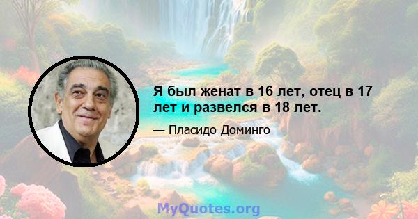 Я был женат в 16 лет, отец в 17 лет и развелся в 18 лет.