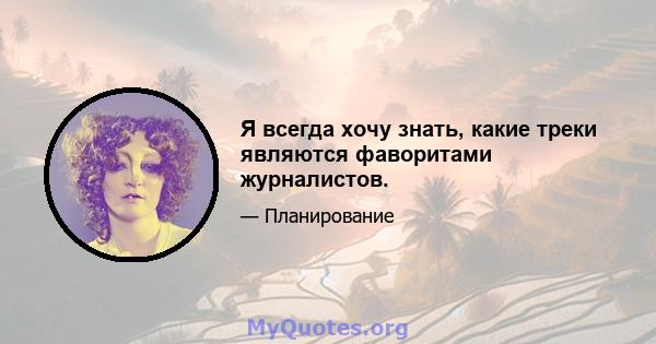 Я всегда хочу знать, какие треки являются фаворитами журналистов.