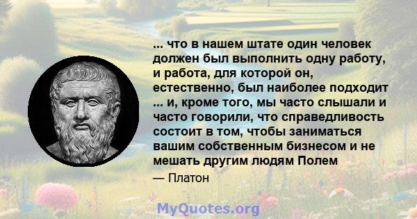 ... что в нашем штате один человек должен был выполнить одну работу, и работа, для которой он, естественно, был наиболее подходит ... и, кроме того, мы часто слышали и часто говорили, что справедливость состоит в том,