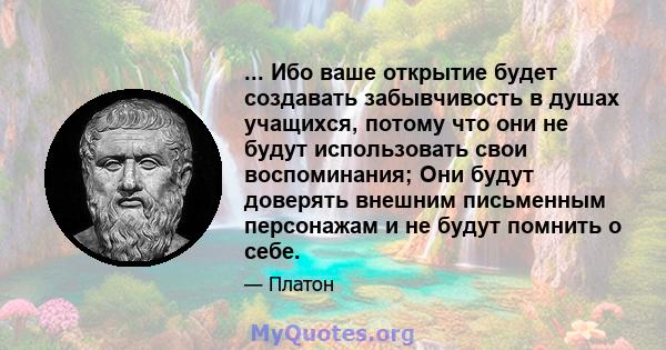 ... Ибо ваше открытие будет создавать забывчивость в душах учащихся, потому что они не будут использовать свои воспоминания; Они будут доверять внешним письменным персонажам и не будут помнить о себе.