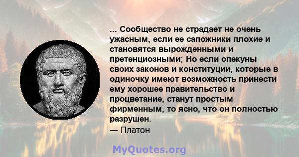 ... Сообщество не страдает не очень ужасным, если ее сапожники плохие и становятся вырожденными и претенциозными; Но если опекуны своих законов и конституции, которые в одиночку имеют возможность принести ему хорошее