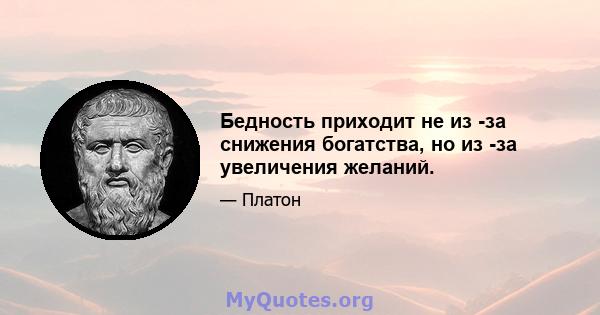 Бедность приходит не из -за снижения богатства, но из -за увеличения желаний.